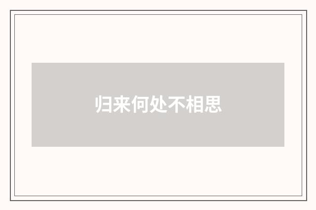 归来何处不相思