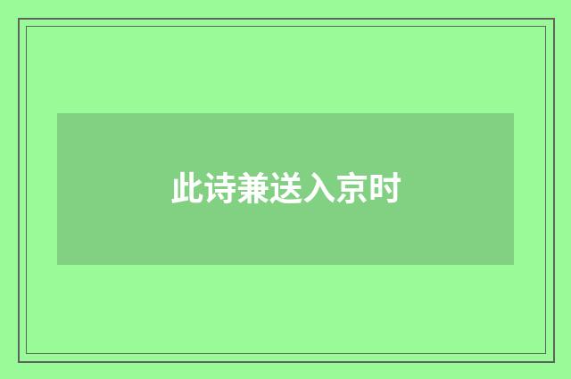 此诗兼送入京时