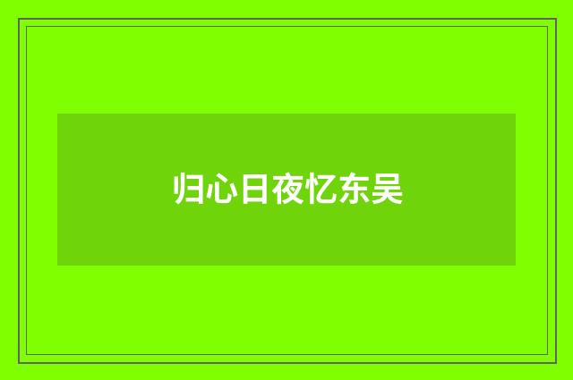 归心日夜忆东吴