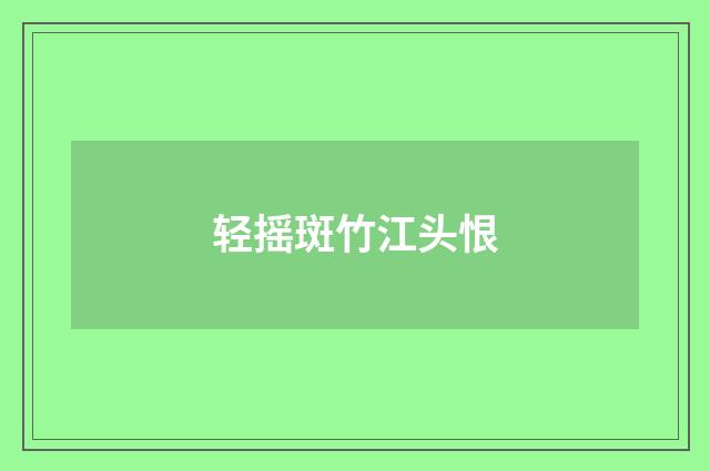 轻摇斑竹江头恨