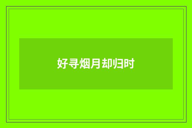 好寻烟月却归时
