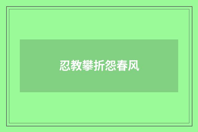 忍教攀折怨春风