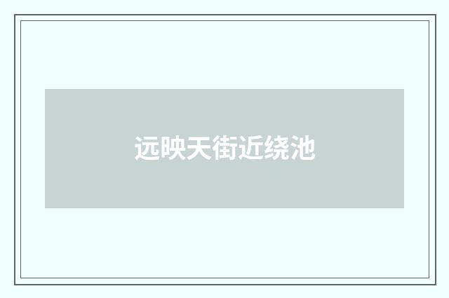 远映天街近绕池