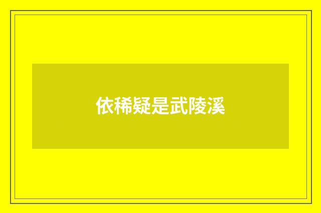 依稀疑是武陵溪