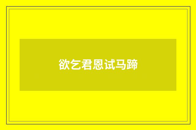 欲乞君恩试马蹄
