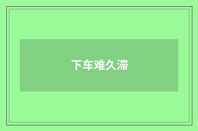 下车难久滞