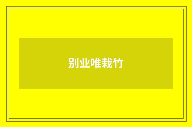 别业唯栽竹