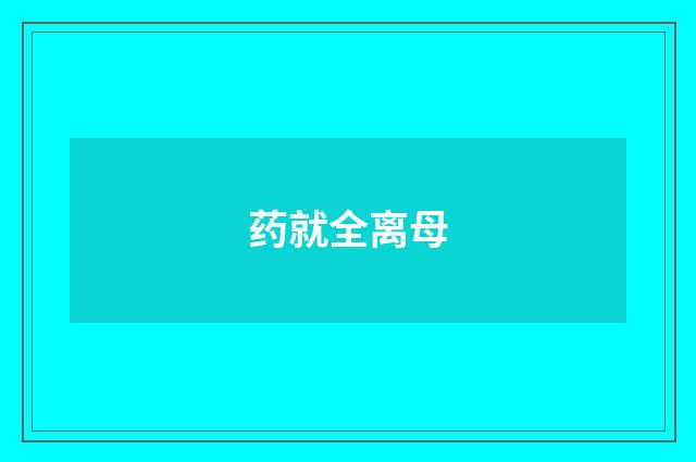 药就全离母