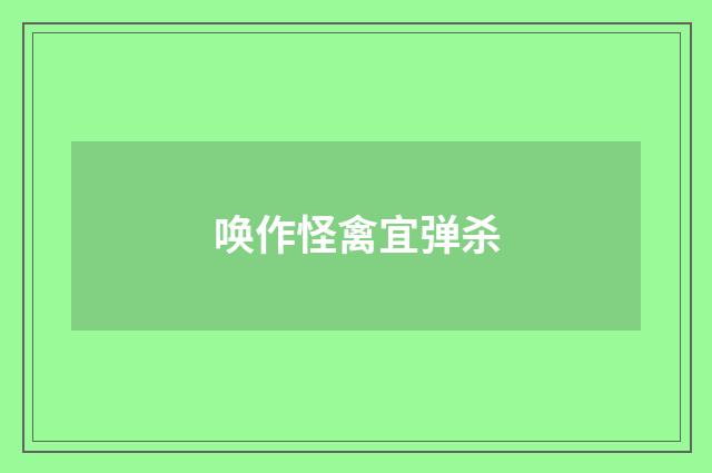 唤作怪禽宜弹杀