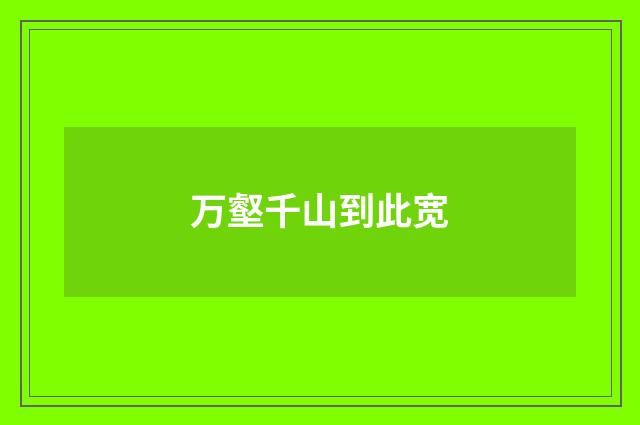 万壑千山到此宽