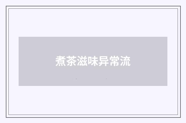 煮茶滋味异常流
