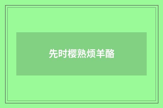 先时樱熟烦羊酪