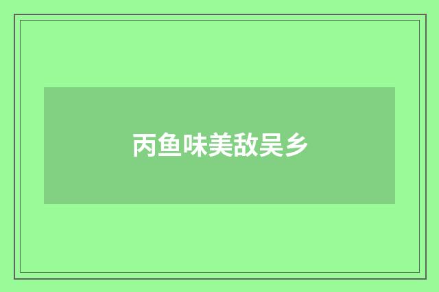 丙鱼味美敌吴乡
