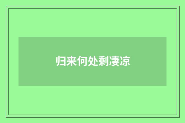 归来何处剩凄凉