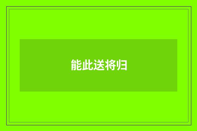 能此送将归