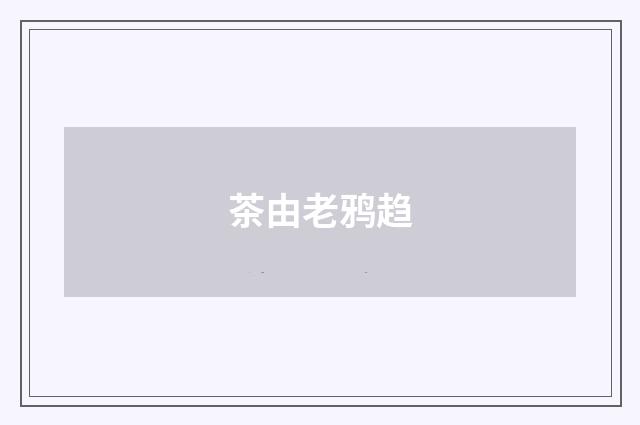茶由老鸦趋