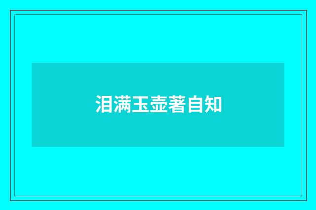 泪满玉壶著自知