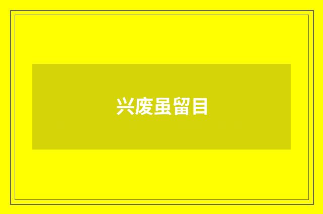 兴废虽留目