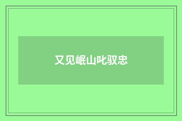 又见岷山叱驭忠