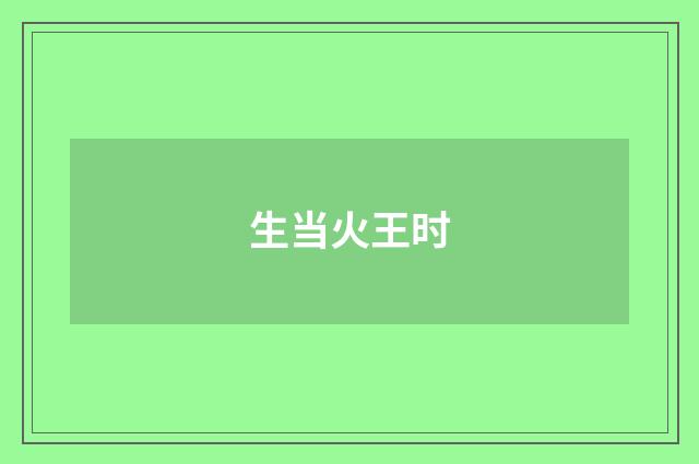 生当火王时