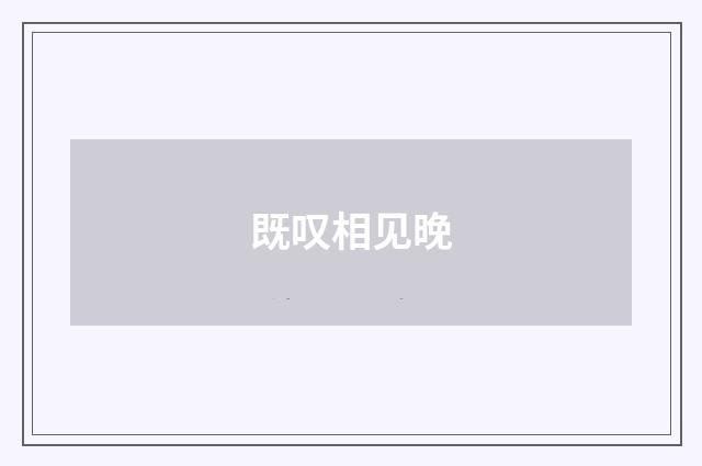 既叹相见晚