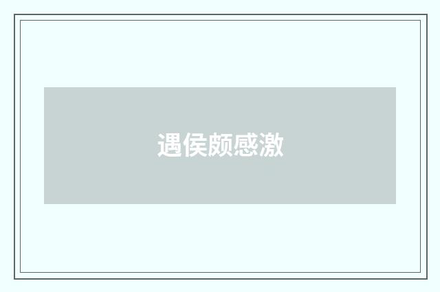 遇侯颇感激