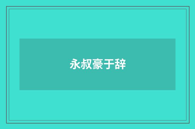 永叔豪于辞