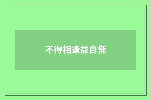 不得相逢益自惭