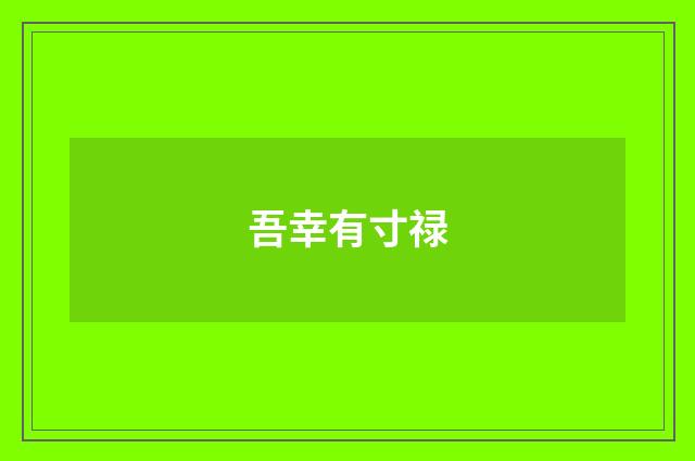吾幸有寸禄