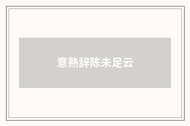 意熟辞陈未足云