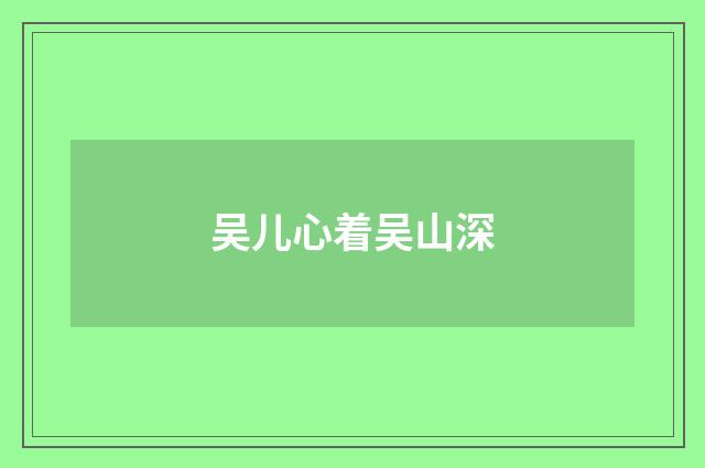 吴儿心着吴山深