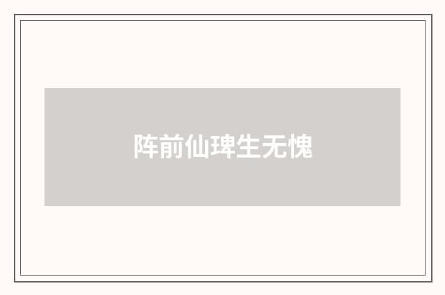 阵前仙琕生无愧