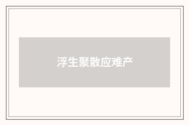 浮生聚散应难产