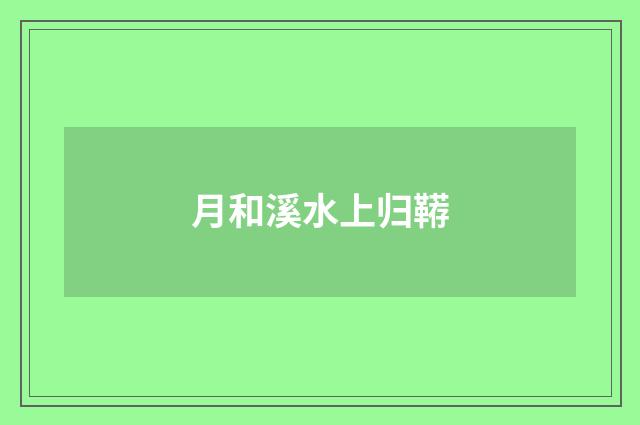 月和溪水上归鞯