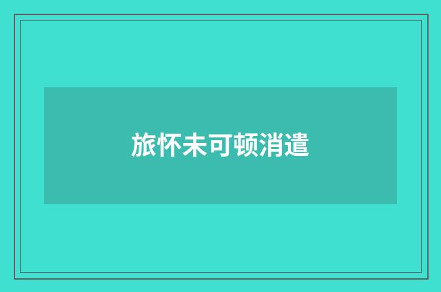 旅怀未可顿消遣