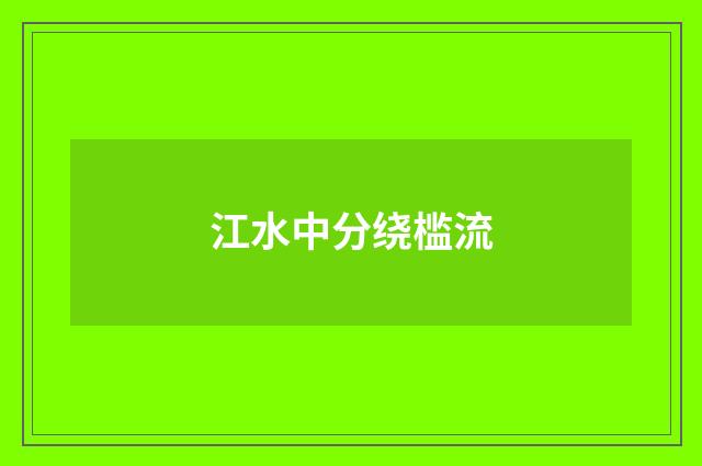 江水中分绕槛流