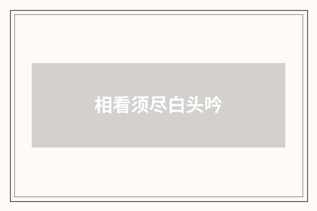 相看须尽白头吟