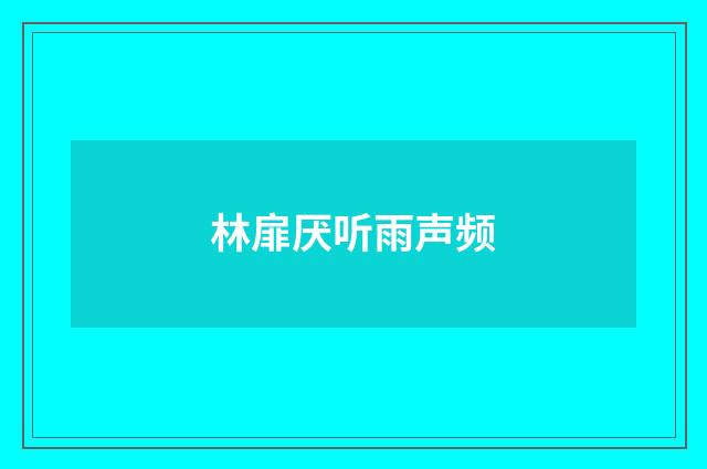 林扉厌听雨声频