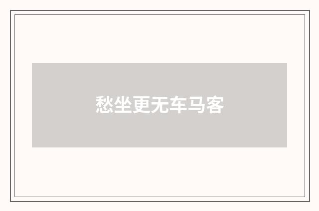 愁坐更无车马客