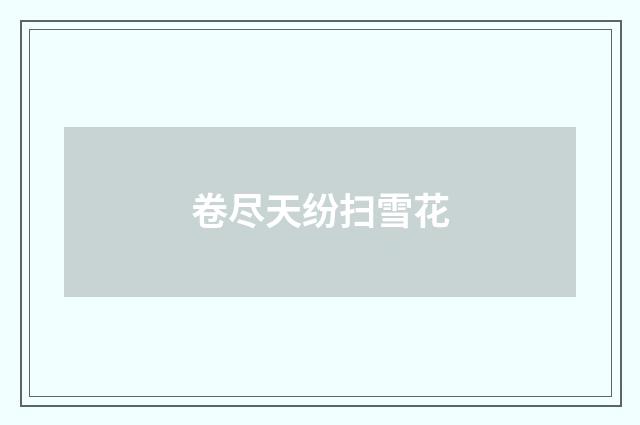 卷尽天纷扫雪花