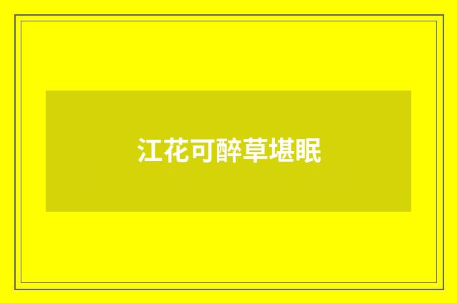 江花可醉草堪眠