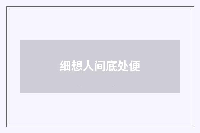 细想人间底处便