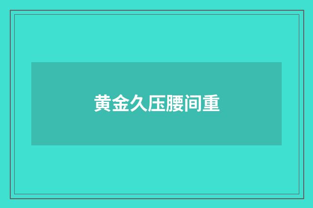 黄金久压腰间重