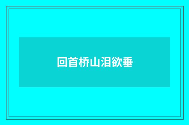 回首桥山泪欲垂