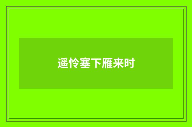 遥怜塞下雁来时