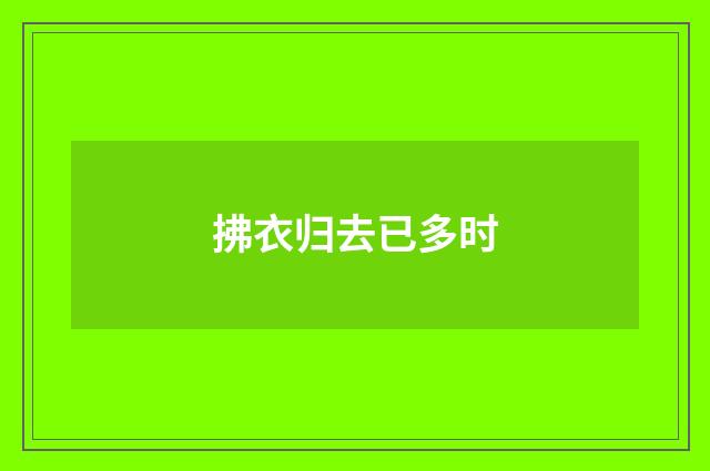 拂衣归去已多时