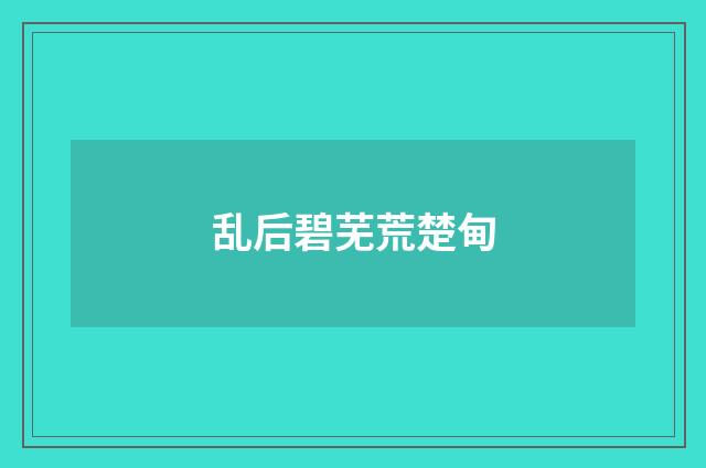 乱后碧芜荒楚甸