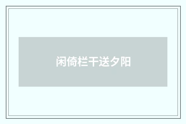 闲倚栏干送夕阳