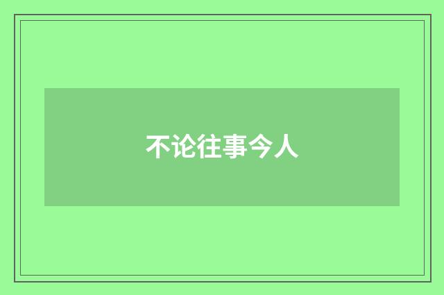 不论往事今人