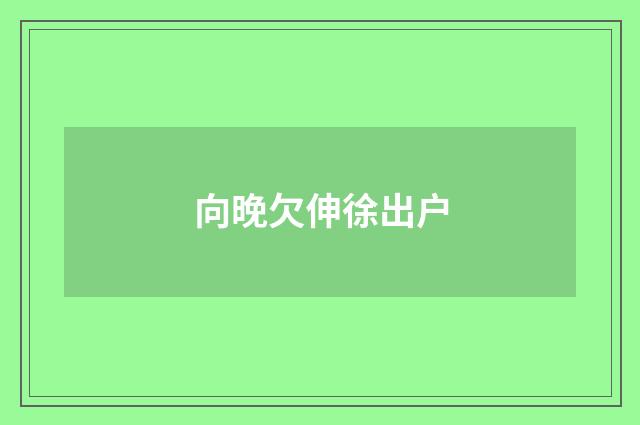 向晚欠伸徐出户